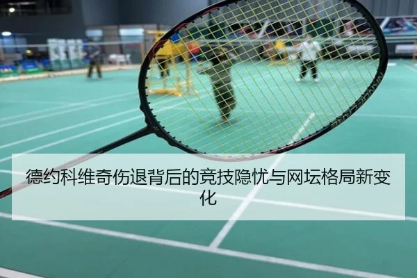 德约科维奇伤退背后的竞技隐忧与网坛格局新变化