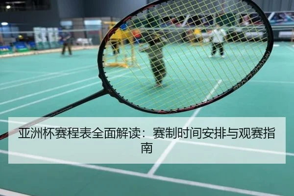 亚洲杯赛程表全面解读：赛制时间安排与观赛指南