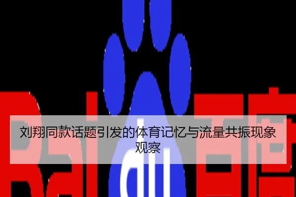刘翔同款话题引发的体育记忆与流量共振现象观察