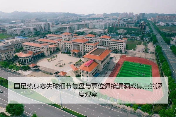 国足热身赛失球细节复盘与高位逼抢漏洞成焦点的深度观察