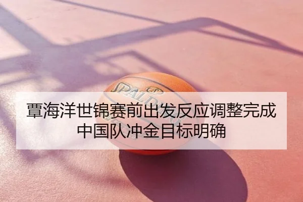 覃海洋世锦赛前出发反应调整完成中国队冲金目标明确