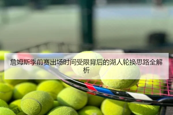 詹姆斯季前赛出场时间受限背后的湖人轮换思路全解析